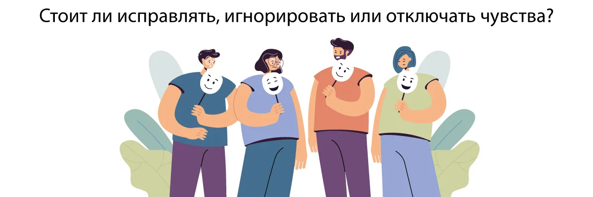 Стоит ли исправлять, игнорировать или отключать чувства?